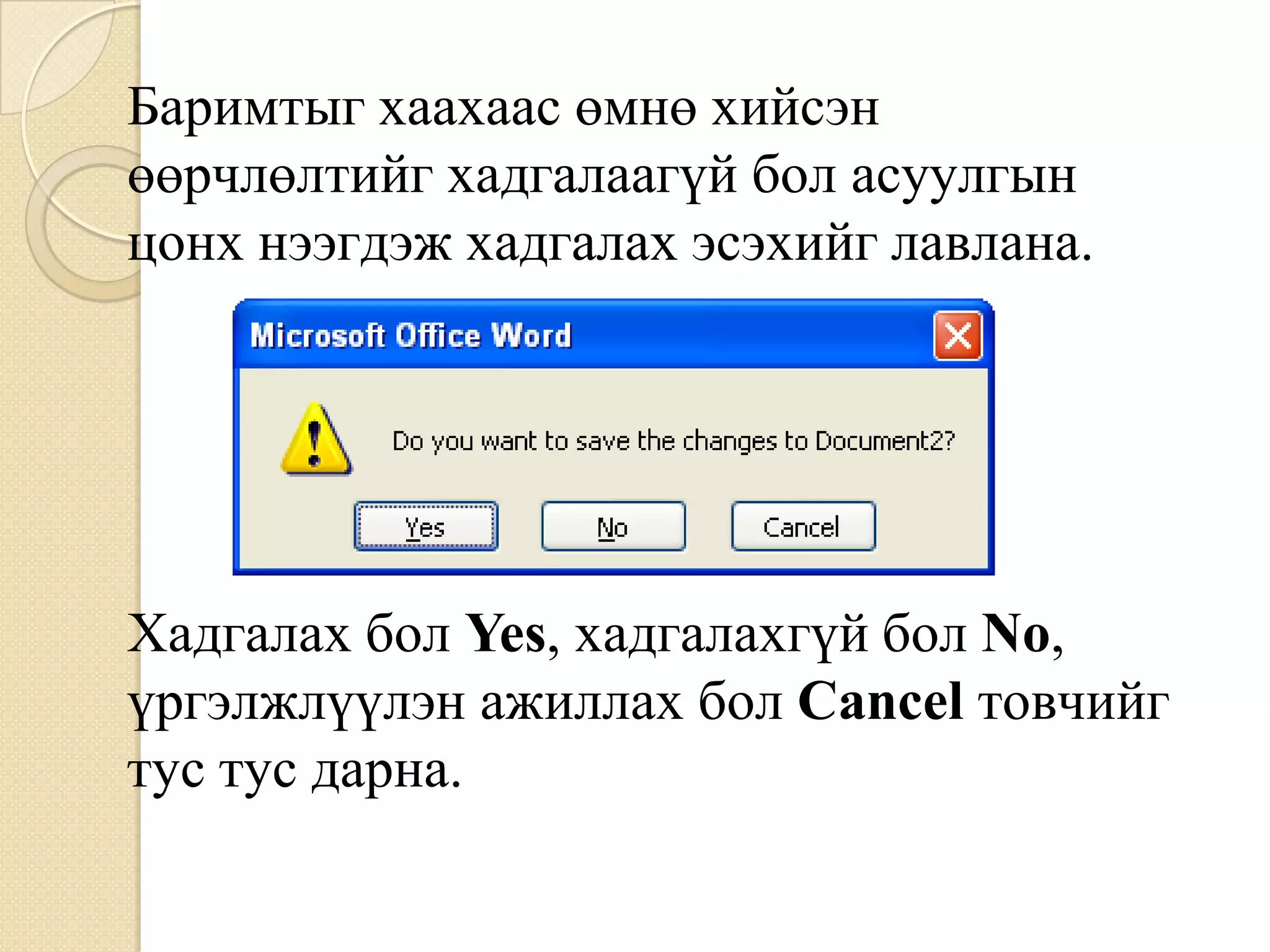 Áàðèìòûã õààõààñ ºìíº õèéñýí
ººð÷ëºëòèéã õàäãàëààã¿é áîë àñóóëãûí
öîíõ íýýãäýæ õàäãàëàõ ýñýõèéã ëàâëàíà.




Õàäãàëàõ áîë Yes, õàäãàëàõã¿é áîë No,
¿ðãýëæë¿¿ëýí àæèëëàõ áîë Cancel òîâ÷èéã
òóñ òóñ äàðíà.
 