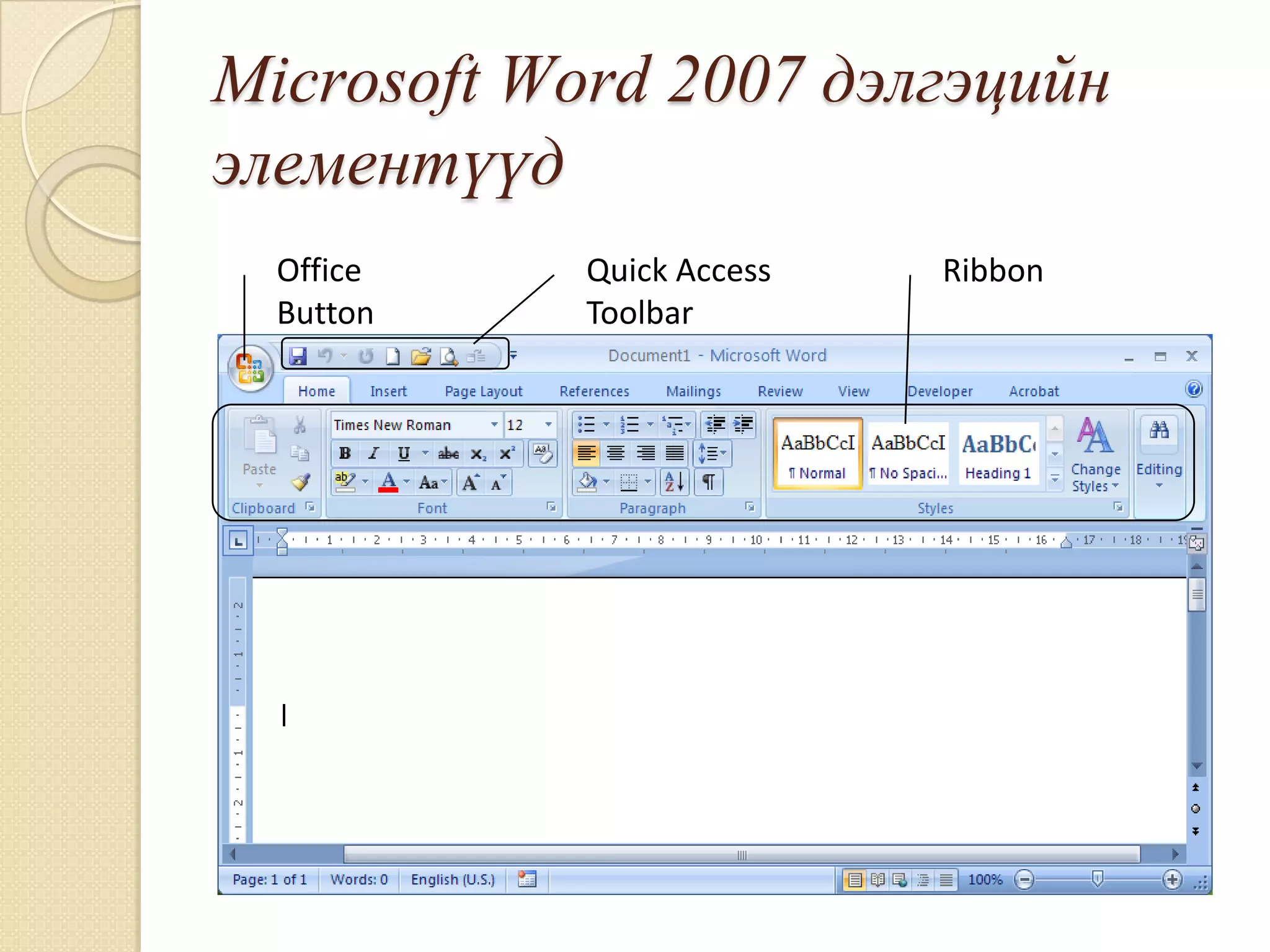 Microsoft Word 2007 äýëãýöèéí
ýëåìåíò¿¿ä
  Office    Quick Access   Ribbon
  Button    Toolbar
 