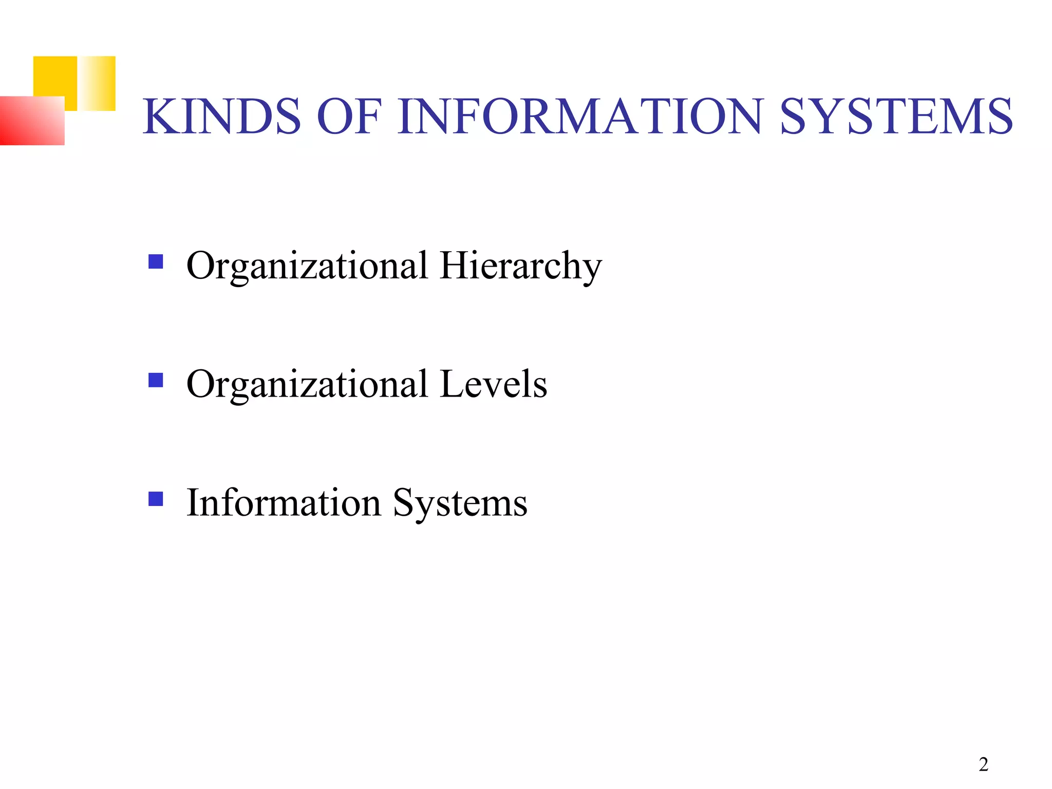 KINDS OF INFORMATION SYSTEMS

   Organizational Hierarchy

   Organizational Levels

   Information Systems




                               2
 