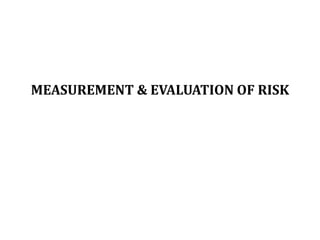 MEASUREMENT & EVALUATION OF RISK
 