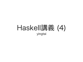 Haskell講義 (4)
     yingtai
 
