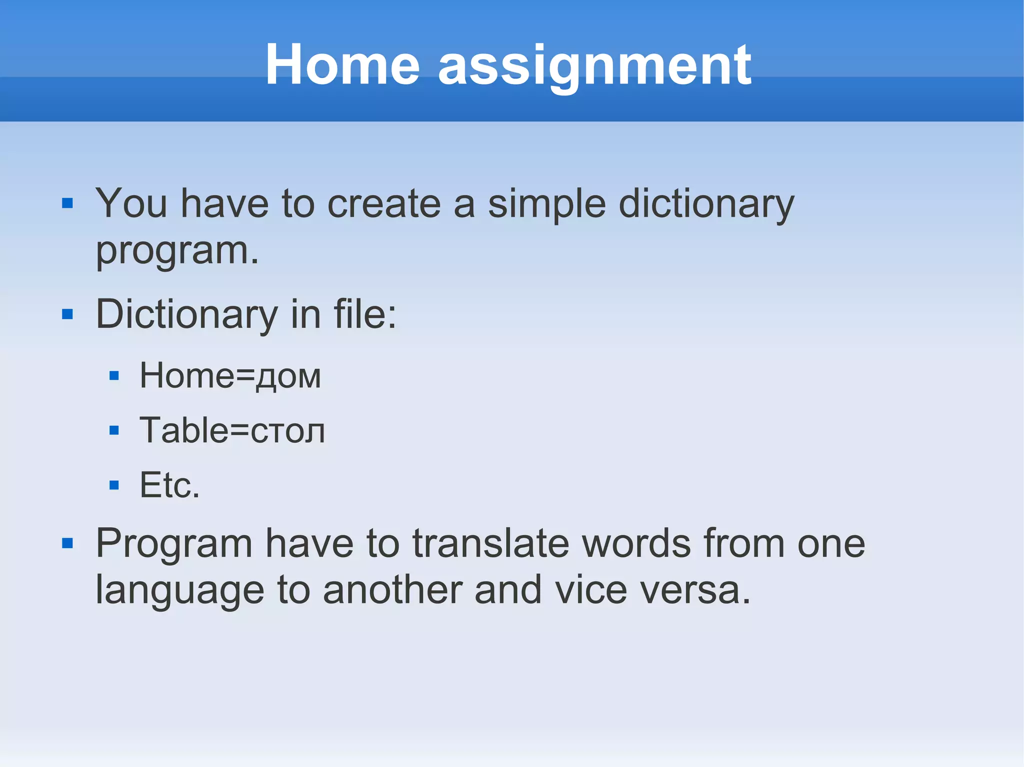 Home assignment  You have to create a simple dictionary program.  Dictionary in file:  Home=дом  Table=стол  Etc.  Program have to translate words from one language to another and vice versa. 
