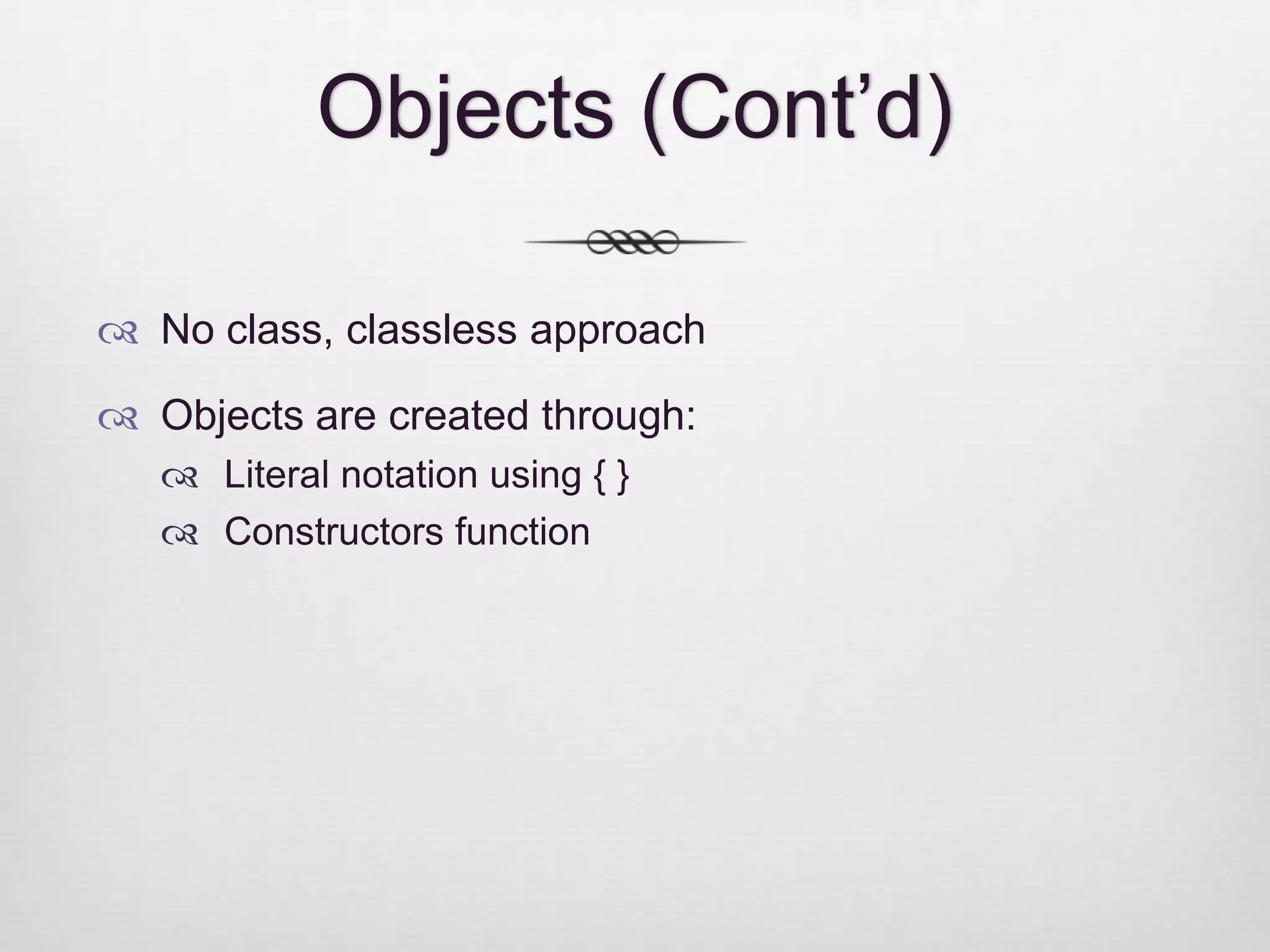 Objects (Cont’d)  No class, classless approach  Objects are created through:  Literal notation using { }  Constructors function 