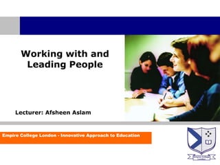Working with and
        Leading People




     Lecturer: Afsheen Aslam



Empire College London - Innovative Approach to Education
 