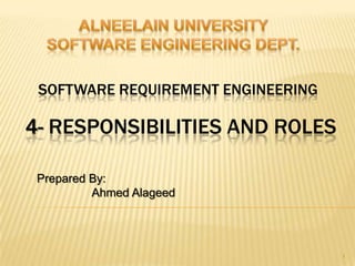 SOFTWARE REQUIREMENT ENGINEERING
Prepared By:
Ahmed Alageed
1
4- RESPONSIBILITIES AND ROLES
 