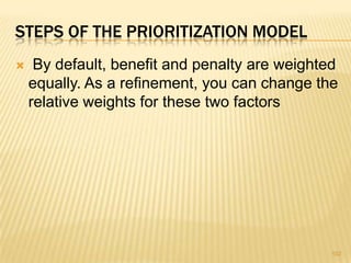 STEPS OF THE PRIORITIZATION MODEL
 By default, benefit and penalty are weighted
equally. As a refinement, you can change the
relative weights for these two factors
102
 