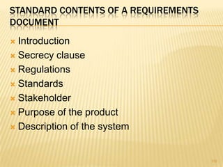 STANDARD CONTENTS OF A REQUIREMENTS
DOCUMENT
 Introduction
 Secrecy clause
 Regulations
 Standards
 Stakeholder
 Purpose of the product
 Description of the system
110
 