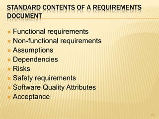 STANDARD CONTENTS OF A REQUIREMENTS
DOCUMENT
 Functional requirements
 Non-functional requirements
 Assumptions
 Dependencies
 Risks
 Safety requirements
 Software Quality Attributes
 Acceptance
111
 