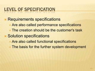 LEVEL OF SPECIFICATION
 Requirements specifications
 Are also called performance specifications
 The creation should be the customer's task
 Solution specifications
 Are also called functional specifications
 The basis for the further system development
112
 