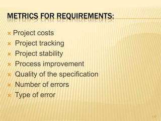 METRICS FOR REQUIREMENTS:
 Project costs
 Project tracking
 Project stability
 Process improvement
 Quality of the specification
 Number of errors
 Type of error
137
 