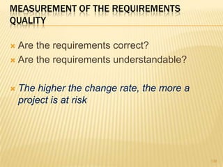 MEASUREMENT OF THE REQUIREMENTS
QUALITY
 Are the requirements correct?
 Are the requirements understandable?
 The higher the change rate, the more a
project is at risk
138
 