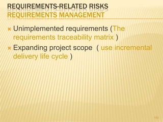 REQUIREMENTS-RELATED RISKS
REQUIREMENTS MANAGEMENT
 Unimplemented requirements (The
requirements traceability matrix )
 Expanding project scope ( use incremental
delivery life cycle )
153
 