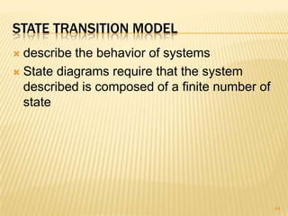 STATE TRANSITION MODEL
 describe the behavior of systems
 State diagrams require that the system
described is composed of a finite number of
state
44
 