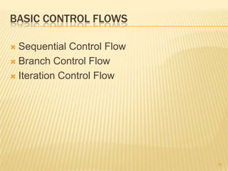 BASIC CONTROL FLOWS
 Sequential Control Flow
 Branch Control Flow
 Iteration Control Flow
75
 