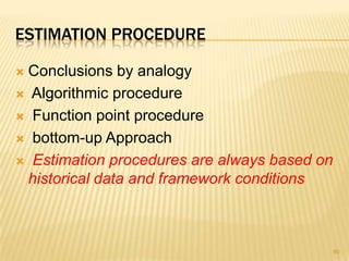 ESTIMATION PROCEDURE
 Conclusions by analogy
 Algorithmic procedure
 Function point procedure
 bottom-up Approach
 Estimation procedures are always based on
historical data and framework conditions
90
 
