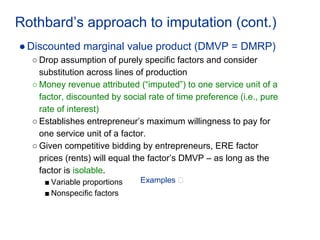 Rothbard’s approach to imputation (cont.)
●Discounted marginal value product (DMVP = DMRP)
○ Drop assumption of purely spe...