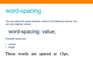 word-spacing
You can adjust the space between words in the following manner. You
can use negative values.
word-spacing: value;
Possible values are:
• normal
• length
 