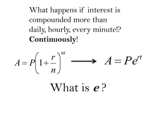 What happens if interest is
compounded more than
daily, hourly, every minute!?
Continuously!

r
A P1
n

nt

rt

A Pe

What is e ?

 