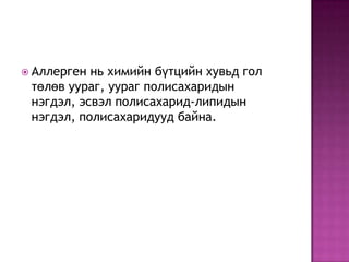  Аллерген

нь химийн бүтцийн хувьд гол
төлөв уураг, уураг полисахаридын
нэгдэл, эсвэл полисахарид-липидын
нэгдэл, полисахаридууд байна.

 