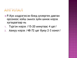  Р.Кук

мэдрэгжсэн биед аллерген давтан
орсоноос хойш эмнлэ зүйн шинж илрэх
хугацаагаар нь
1. Түргэн илрэх /15-20 минутаас 4 цаг/
2. Аажуу илрэх /48-72 цаг буюу 2-3 хоног/

 