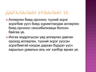  Аллерген

биед орсноос түүний эсрэг
эсрэгбие үүсч биед хуримтлагдаж аллерген
биед орсноос сенсибилизаци болсон
байгаа үе.
 Ингэж мэдрэгшсэн үед аллерген давтан
ороход аллерген, түүний эсрэг үүссэн
эсрэгбиетэй нэгдэж дархан бүрдэл үүсч
харшлын урвалын аль нэг хэлбэр өрнөх үе.

 