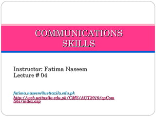 COMMUNICATIONS
SKILLS
Instructor: Fatima Naseem
Lecture # 04
fatima.naseem@uettaxila.edu.pk
http://web.uettaxila.edu.pk/CMS/AUT2010/cpCom
Sbs/index.asp

 