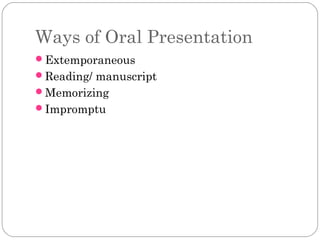 Ways of Oral Presentation
Extemporaneous
Reading/ manuscript
Memorizing
Impromptu

 