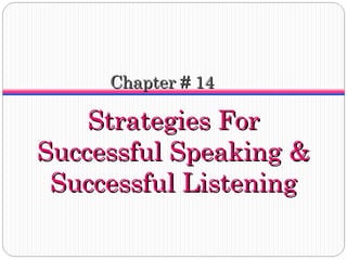 Chapter # 14

Strategies For
Successful Speaking &
Successful Listening

 