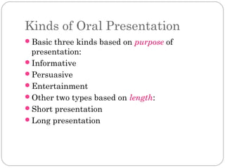Kinds of Oral Presentation
Basic three kinds based on purpose of

presentation:
Informative
Persuasive
Entertainment
...