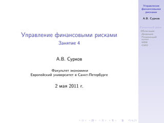 Управление
                                                финансовыми
                                                  рисками

                                                А.В. Сурков


                                               Рыночный риск
                                               Облигации

Управление финансовыми рисками                 Дюрация
                                               Плавающий
                                               купон

                 Занятие 4                     MBS
                                               CMO




               А.В. Сурков

             Факультет экономики
  Европейский университет в Санкт-Петербурге


               2 мая 2011 г.
 