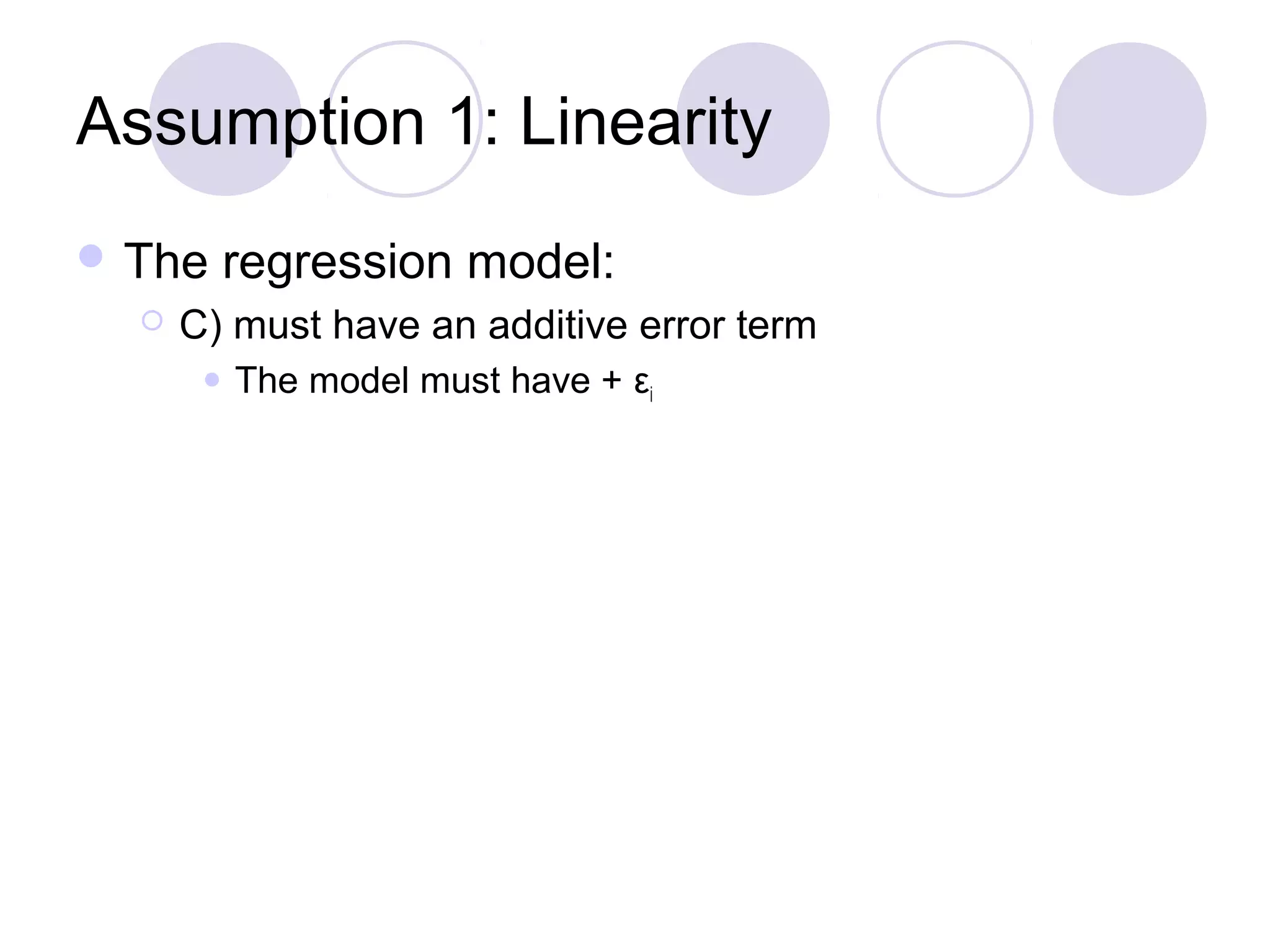 Assumption 1: Linearity
 The


regression model:

C) must have an additive error term


The model must have + εi

 