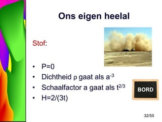 Ons eigen heelal
Stof:
•
•
•
•

P=0
Dichtheid ρ gaat als a-3
Schaalfactor a gaat als t2/3
H=2/(3t)

BORD

32/55

 