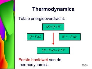 Thermodynamica
Totale energieoverdracht:
E Q W
Q T S

W

E T S

P V

P V

Eerste hoofdwet van de
thermodynamica

50/55

 