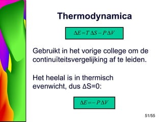 Thermodynamica
E T S

P V

Gebruikt in het vorige college om de
continuïteitsvergelijking af te leiden.
Het heelal is in thermisch
evenwicht, dus ΔS=0:
E

P V
51/55

 