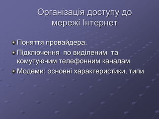 Організація доступу до
мережі Інтернет
Поняття провайдера.
Підключення по виділеним та
комутуючим телефонним каналам
Модеми: основні характеристики, типи
 
