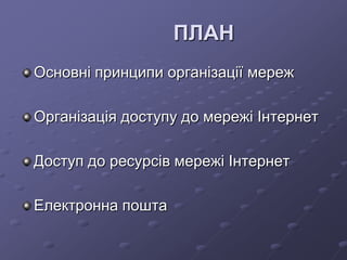 ПЛАН
Основні принципи організації мереж
Організація доступу до мережі Інтернет
Доступ до ресурсів мережі Інтернет
Електронна пошта
 