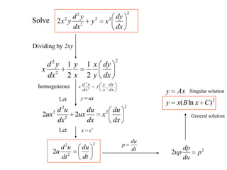Solve
2
22
2
2
2
2
dx
dy
xy
dx
yd
yx
Dividing by 2xy
2
2
2
2
1
2
1
dx
dy
y
x
x
y
dx
yd
x
homogeneous
2
2
2
2
dt
du
dt
ud
u
dx
dy
x
y
f
dx
yd
x ,2
2
Let uxy
2
2
2
2
2
22
dx
du
x
dx
du
ux
dx
ud
ux
Let t
ex
dt
du
p
2
2 p
du
dp
up
2
)ln( CxBxy
Axy Singular solution
General solution
 