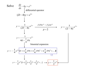 Solve x
ey
dx
dy 2
4
differential operator
x
eyD 2
)4(
x
e
D
y 2
)4(
1
1...])
4
1
()
4
1
()
4
1
(1[
4
1 322
DDDey x
binomial expansion
=2
x
ey 2
2
1
pxpx
epfeDf )()(
x
e
D
y 2
)
4
1
1(4
1
2p
x
ey 2
)42(
1
...])
2
1
()
2
1
()
2
1
(1[
4
1 322x
ey
 