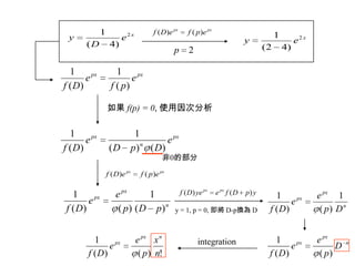 x
e
D
y 2
)4(
1 pxpx
epfeDf )()(
2p
x
ey 2
)42(
1
pxpx
e
pf
e
Df )(
1
)(
1
如果 f(p) = 0, 使用因次分析
px
n
px
e
DpD
e
Df )()(
1
)(
1
n
px
px
pDp
e
e
Df )(
1
)()(
1
pxpx
epfeDf )()(
n
px
px
Dp
e
e
Df
1
)()(
1
非0的部分
ypDfeyeDf pxpx
)()(
y = 1, p = 0, 即將 D-p換為 D
n
px
px
D
p
e
e
Df )()(
1integration
!)()(
1
n
x
p
e
e
Df
npx
px
 