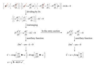 0xkCx
dx
dC
D
dx
d
dx
dC
Dx
dx
dC
uuC
dx
dC
DuC
dividing by x
0kC
dx
dC
D
dx
d
dx
dC
u
rearranging
02
2
kC
dx
dC
u
dx
Cd
D
auxillary function
02
kumDm
a
D
ux
Ba
D
ux
AC 1
2
exp1
2
exp
In the entry section
02
2
dx
Cd
u
dx
Cd
D

auxillary function
02
umDm
D
ux
C exp

2
/41 ukDa
 
