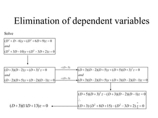 Elimination of dependent variables
Solve
0)23()103(
0)96()6(
22
22
zDDyDD
and
zDDyDD
0)1)(2()5)(2(
0)3()2)(3( 2
zDDyDD
and
zDyDD
)5(D
)3(D
0)1)(2)(3()5)(2)(3(
0)3)(5()5)(2)(3( 2
zDDDyDDD
and
zDDyDDD
0)23()158()3(
0)1)(2)(3()3)(5(
22
2
zDDDDD
zDDDzDD
0)1311)(3( zDD
 