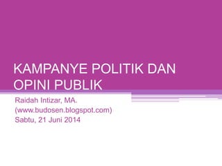 KAMPANYE POLITIK DAN
OPINI PUBLIK
Raidah Intizar, MA.
(www.budosen.blogspot.com)
Sabtu, 21 Juni 2014
 