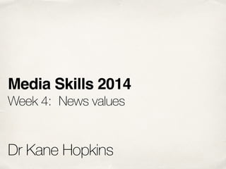 Media Skills 2014!
Week 4: 	News values
!
!
Dr Kane Hopkins
 