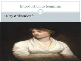 Introduction to feminism 
 Mary Wollstonecraft 
 