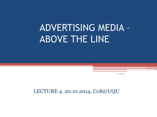 ADVERTISING MEDIA – 
ABOVE THE LINE 
11/2/2014 
LECTURE 4. 20.10.2014. CoB@UQU 
 