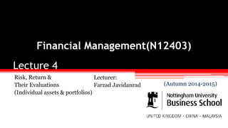 Lecture 4
Risk, Return &
Their Evaluations
(Individual assets & portfolios)
Financial Management(N12403)
Lecturer:
Farzad Javidanrad (Autumn 2014-2015)
 