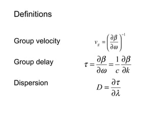 Definitions
Group velocity
Group delay
Dispersion
1−






∂
∂
=
ω
β
gv
kc ∂
∂
=
∂
∂
=
β
ω
β
τ
1
λ
τ
∂
∂
=D
 