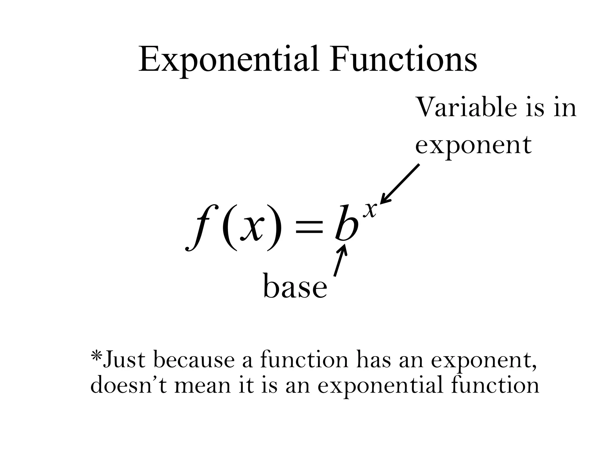 Exponential Functions
x
bxf )(
base
Variable is in
exponent
*Just because a function has an exponent,
doesn’t mean it is an exponential function
 