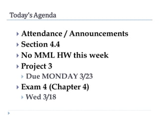 Today’s Agenda
 Attendance / Announcements
 Section 4.4
 No MML HW this week
 Project 3
 Due MONDAY 3/23
 Exam 4 (Chapter 4)
 Wed 3/18
 