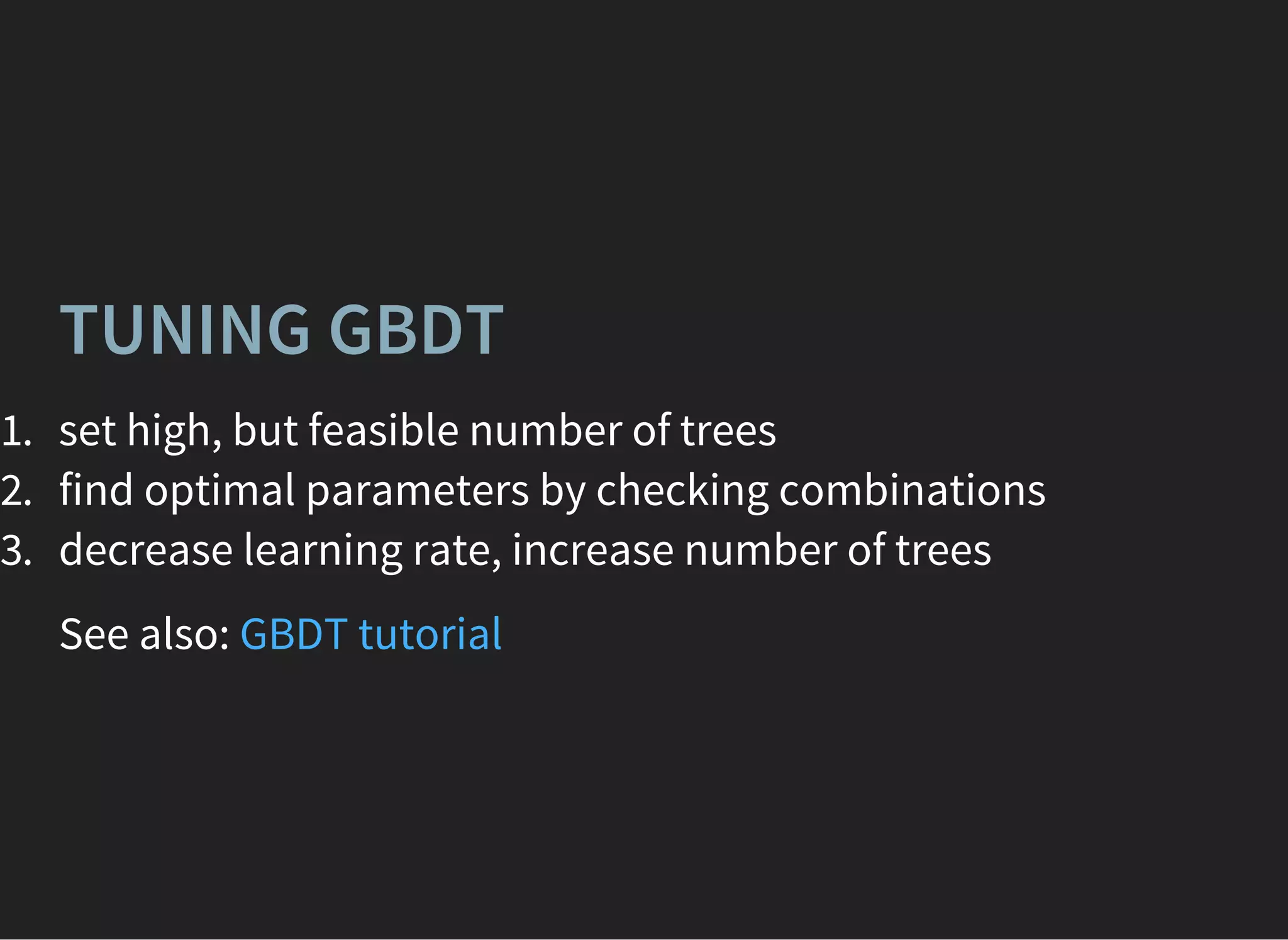 TUNING GBDT
1. set high, but feasible number of trees
2. find optimal parameters by checking combinations
3. decrease learning rate, increase number of trees
See also: GBDT tutorial
 
